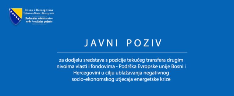 JAVNI POZIV ZA DODJELU SREDSTAVA S POZICIJE TEKUĆEG TRANSFERA DRUGIM RAZINAMA VLASTI I FONDOVIMA – PODRŠKA EUROPSKE UNIJE BOSNI I HERCEGOVINI U CILJU UBLAŽAVANJA NEGATIVNOG SOCIO-EKONOMSKOG UTJECAJA ENERGETSKE KRIZE